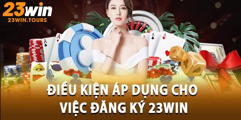 Điều kiện để đăng ký 23win người chơi cần biết